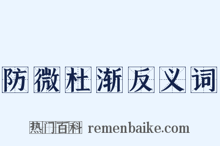 防微杜渐反义词是什么意思的图片